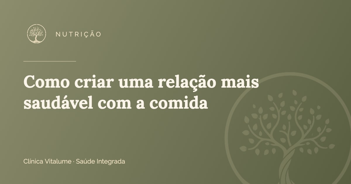 Como criar uma relação mais saudável com a comida – Clínica Vitalume